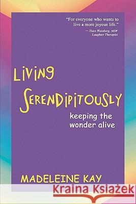 Living Serendipitously: Keeping the Wonder Alive Kay, Madeleine 9780971557239 Chrysalis Publishing - książka