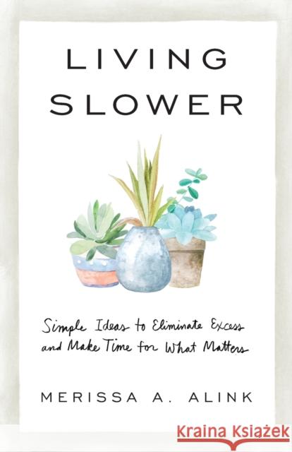 Living Slower: Simple Ideas to Eliminate Excess and Make Time for What Matters Merissa A. Alink 9781540901637 Baker Books - książka