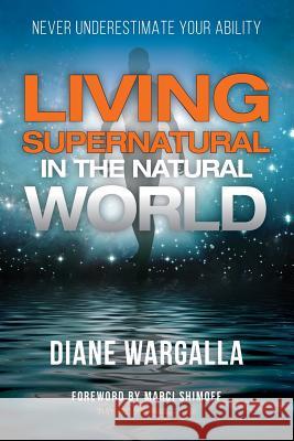 Living Supernatural in the Natural World: Never Underestimate Your Ability Diane Wargalla Marci Shimoff 9781772772159 1-1-1 Publishing - książka