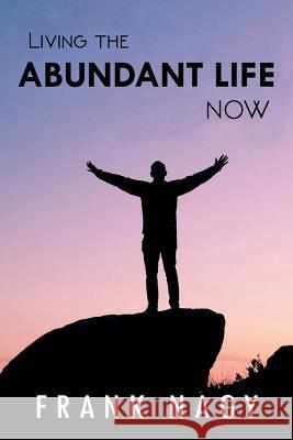 Living the Abundant Life Now Frank Nagy 9781979004541 Createspace Independent Publishing Platform - książka