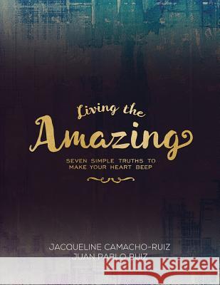 Living the Amazing: Seven Simple Truths To Make Your Heart Beep Ruiz, Juan Pablo 9780997160581 Fig Factor Media LLC - książka