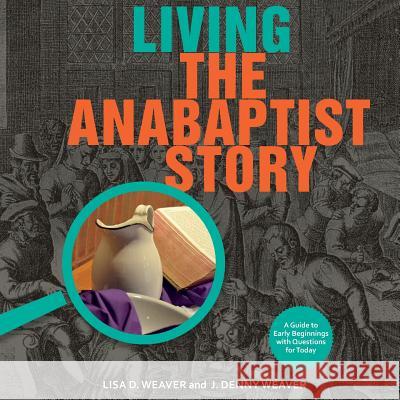 Living the Anabaptist Story: A Guide to Early Beginnings with Questions for Today Lisa D. Weaver J. Denny Weaver 9781680270044 Cascadia Publishing House - książka