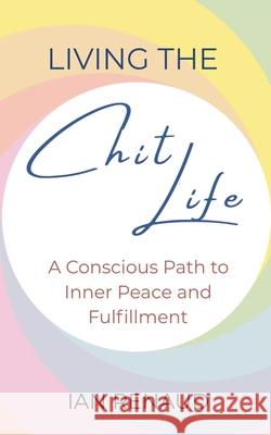 Living The Chit Life: A Conscious Path to Inner Peace and Fulfillment Ian Renaud 9781775089681 Namaste International Ltd - książka