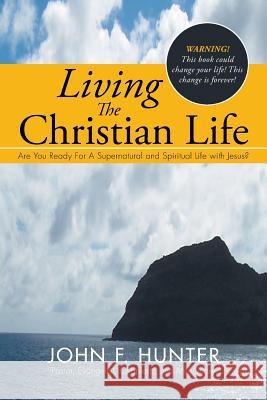 Living The Christian Life: Are You Ready For A Supernatural and Spiritual Life with Jesus? Hunter, John F. 9781503537071 Xlibris Corporation - książka