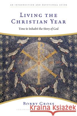 Living the Christian Year: Time to Inhabit the Story of God: An Introduction and Devotional Guide Bobby Gross 9780830835201 IVP Books - książka