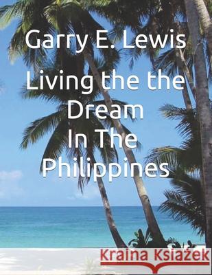 LIVING THE DREAM IN THE PHILIPPINES By Garry E. Lewis Garry E. Lewis 9781078083720 Independently Published - książka