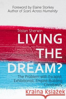 Living the Dream?: The Problem with Escapist, Exhibitionist, Empire-Building Christianity Tristan Sherwin, Elaine Storkey 9781916267206 Black Coney Press - książka