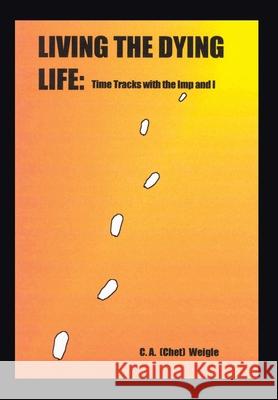 Living the Dying Life: Time Tracks with the Imp and I Weigle, C. a. (Chet) 9781403356024 Authorhouse - książka