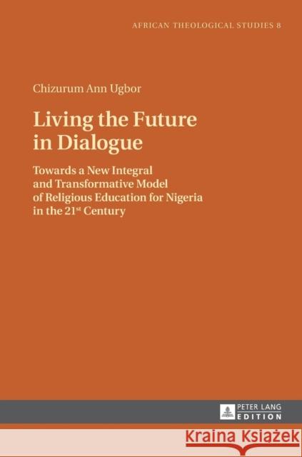 Living the Future in Dialogue: Towards a New Integral and Transformative Model of Religious Education for Nigeria in the 21 St Century Droesser, Gerhard 9783631663806 Peter Lang AG - książka