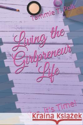 Living the Girlpreneur Life: Yes, It's Time! Tammie T. Polk 9781090207333 Independently Published - książka