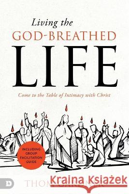 Living the God-Breathed Life: Come to the Table of Intimacy with Christ Thom Gardner 9780768475036 Destiny Image Incorporated - książka