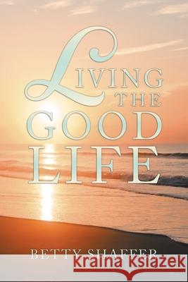 Living the Good Life Betty Shaffer 9781796066968 Xlibris Us - książka