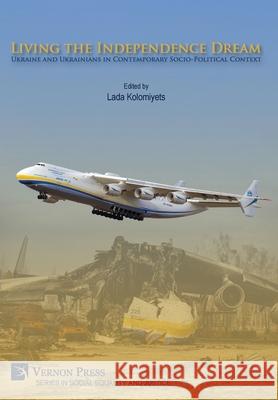 Living the Independence Dream: Ukraine and Ukrainians in Contemporary Socio-Political Context Lada Kolomiyets 9781648898617 Vernon Press - książka