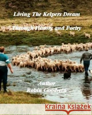 Living The Kelpers Dream Through History and Poetry: Living The Kelpers Dream Goodwin, Robin 9781544286280 Createspace Independent Publishing Platform - książka