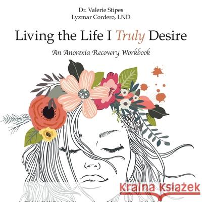 Living the Life I Truly Desire: An Anorexia Recovery Workbook Valerie Stipes Lyzma 9781982248147 Balboa Press - książka