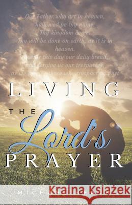 Living the Lord's Prayer: Creating the Powerful Habit of Prayer in Your Life Michael Heath 9780692552544 Sermontobook.com - książka