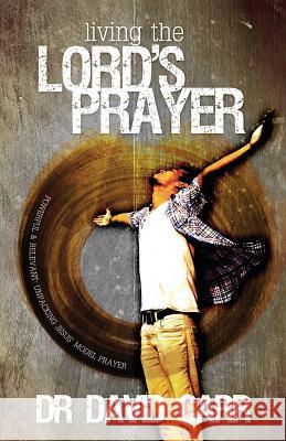 Living the Lord's Prayer: Powerful and Relevant: Unpacking Jesus' Model Prayer David Carr 9781908393241 River Publishing & Media Ltd - książka