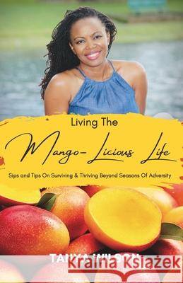 Living The Mango-Licious Life: Sips & Tips On Surviving & Thriving Beyond Seasons Of Adversity Tanya S Wilson 9781735761626 Kingdomboss - książka