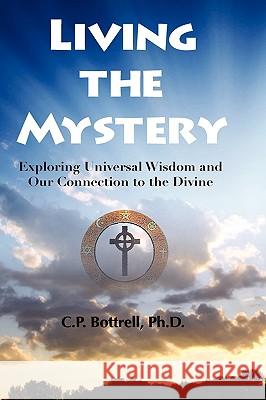 Living the Mystery Exploring Universal Wisdom and Our Connection to the Divine Ph. D. C. P. Bottrell 9781608605859 Eloquent Books - książka