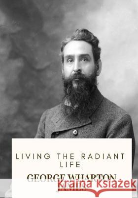 Living the Radiant Life George Wharton James 9781718682405 Createspace Independent Publishing Platform - książka