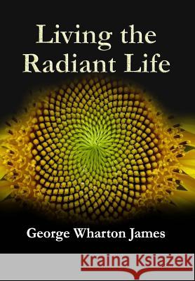 Living The Radiant Life Gilbert J George Wharton James 9781983566264 Createspace Independent Publishing Platform - książka