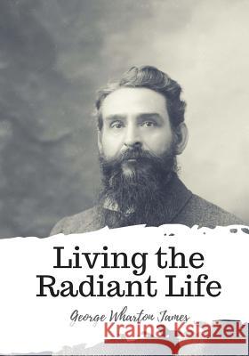 Living the Radiant Life George Wharton James 9781987648737 Createspace Independent Publishing Platform - książka