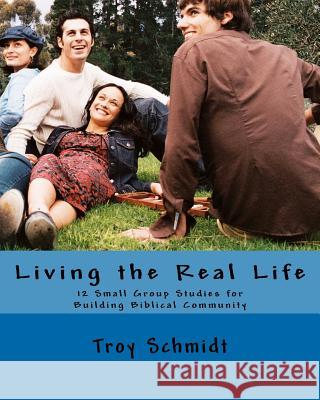Living the Real Life: 12 Small Group Studies for Building Biblical Community Troy Schmidt 9781479105427 Createspace Independent Publishing Platform - książka