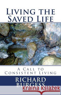 Living the Saved Life: A Call to Consistent Living Richard Burgess 9781492362234 Createspace - książka