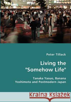 Living the Somehow Life-Tanaka Yasuo, Banana Yoshimoto and Postmodern Japan Peter Tillack 9783836427500 VDM Verlag Dr. Mueller E.K. - książka