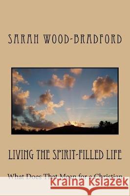 Living the Spirit-Filled Life: What Does That Mean for a Christian Sarah Wood-Bradford 9781975891022 Createspace Independent Publishing Platform - książka