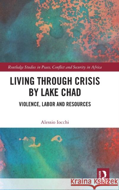 Living Through Crisis by Lake Chad: Violence, Labor and Resources Alessio Iocchi 9781032155296 Routledge - książka