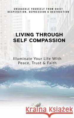 Living Through Self Compassion - Illuminate Your Life With Peace, Trust & Faith: Unshackle Yourself From Quiet Desperation, Depression & Destruction Rohit Bassi 9781645875819 Notion Press - książka