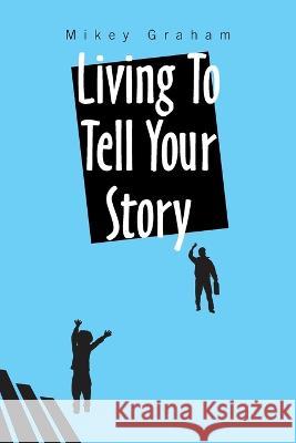 Living to Tell Your Story Mikey Graham 9781664141421 Xlibris Us - książka