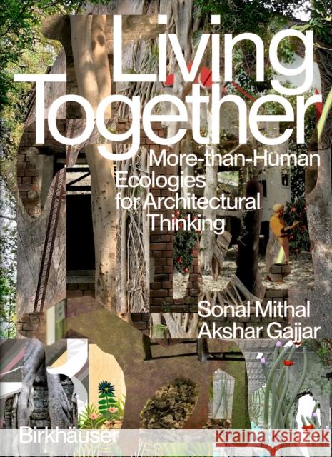 Living Together: More-Than-Human Ecologies for Architectural Thinking Sonal Mithal Akshar Gajjar 9783035628159 Birkhauser - książka