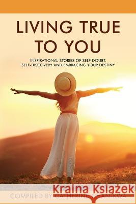 Living True to You: Inspirational Stories of Self-Doubt, Self-Discovery and Embracing Your Destiny Evie Csapo Linda Ho Lisa Jowett 9781737823414 Your Shift Matters Publishing - książka
