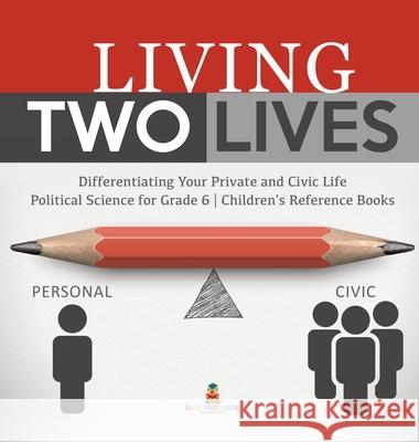 Living Two Lives: Differentiating Your Private and Civic Life Political Science for Grade 6 Children's Reference Books Baby Professor 9781541973633 Baby Professor - książka