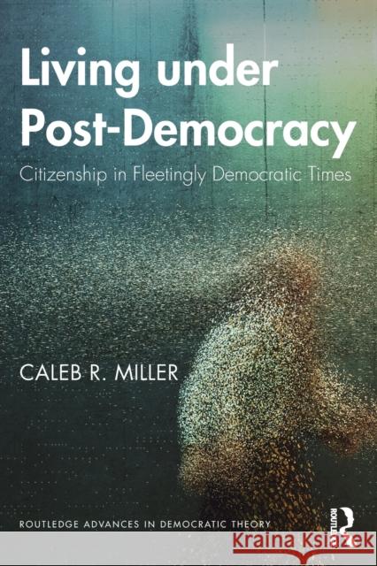 Living Under Post-Democracy: Citizenship in Fleetingly Democratic Times Caleb R. Miller 9780367322342 Routledge - książka