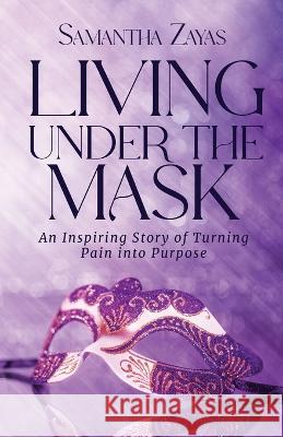 Living Under the Mask: An Inspiring Story of Turning Pain into Purpose Samantha Zayas Linda Hinkle Kristina Conatser 9781959608264 Gwn Publishing, LLC - książka