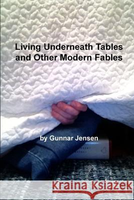 Living Underneath Tables and Other Modern Fables Gunnar Jensen 9781300109433 Lulu.com - książka