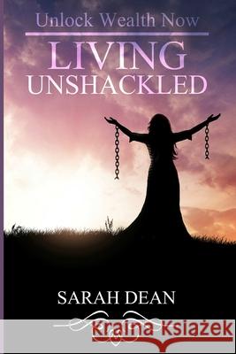 Living Unshackled: Unlock Wealth Now Sarah Dean 9781729553008 Createspace Independent Publishing Platform - książka