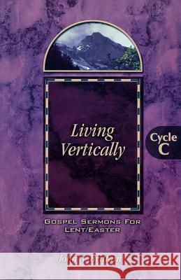 Living Vertically: Gospel Lesson Sermons for Lent/Easter, Cycle C John Neal Brittain 9780788017315 CSS Publishing Company - książka