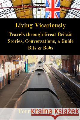 Living Vicariously: Traveling Through Great Britain - Stories, Conversations, a Guide, Bits & Bobs Terry L. Harris 9781329538016 Lulu.com - książka