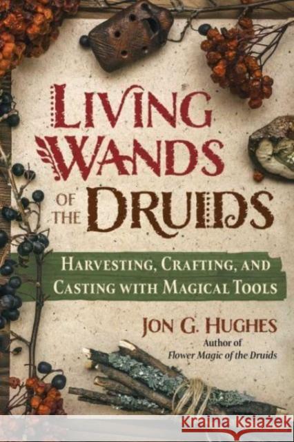 Living Wands of the Druids: Harvesting, Crafting, and Casting with Magical Tools Jon G. Hughes 9781644118030 Inner Traditions/Bear & Company - książka
