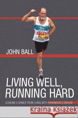 Living Well, Running Hard: Lessons Learned from Living with Parkinson's Disease Ball, John 9781462014309 iUniverse.com - książka