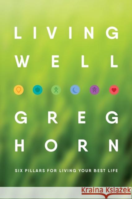 Living Well: Six Pillars for Living Your Best Life - Second Edition Greg Horn 9781647190873 Booklocker.com - książka