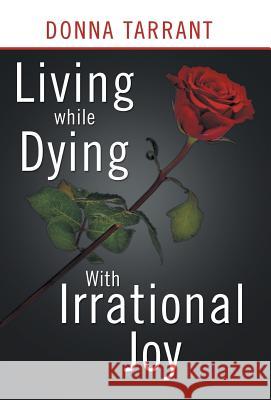Living While Dying: With Irrational Joy Donna Tarrant 9781490825571 WestBow Press - książka