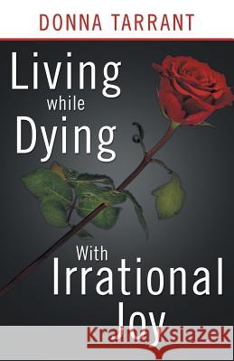 Living While Dying: With Irrational Joy Donna Tarrant 9781490825588 WestBow Press - książka