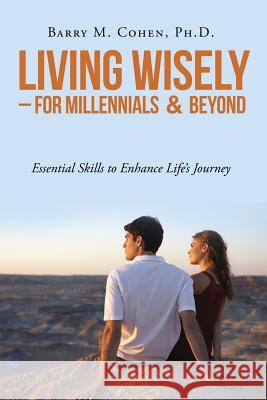 Living Wisely - For Millennials & Beyond: Essential Skills for Life's Journey Ph. D. Barry M. Cohen 9781535615419 Wishinguwellpublishing - książka