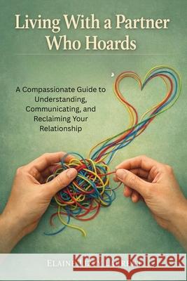Living With a Partner Who Hoards: A Compassionate Guide to Understanding, Communicating, and Reclaiming Your Relationship Elaine Lizzy Laurent 9781764519007 Jstone Publishing - książka