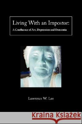 Living with an Impostor: A Confluence of Art, Depression and Dementia Lee, Lawrence 9781425153199 Trafford Publishing - książka